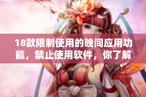 18款限制使用的晚间应用功能，禁止使用软件，你了解吗？