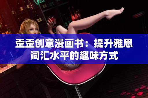歪歪创意漫画书：提升雅思词汇水平的趣味方式