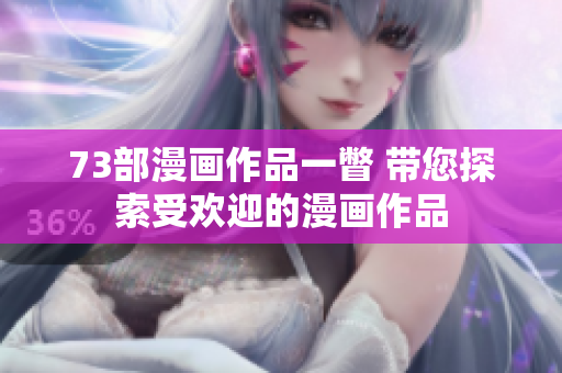 73部漫画作品一瞥 带您探索受欢迎的漫画作品