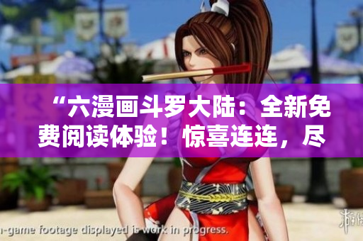 “六漫画斗罗大陆：全新免费阅读体验！惊喜连连，尽在下拉式漫画界的新巅峰！”