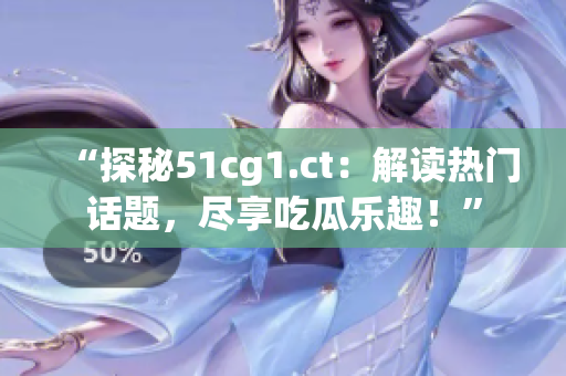 “探秘51cg1.ct：解读热门话题，尽享吃瓜乐趣！”