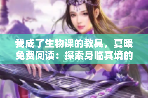 我成了生物课的教具，夏暖免费阅读：探索身临其境的生命奇观