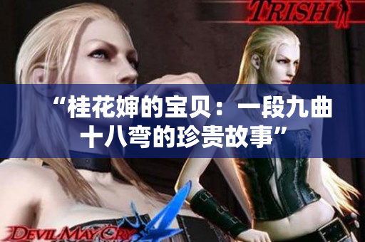 “桂花婶的宝贝：一段九曲十八弯的珍贵故事”