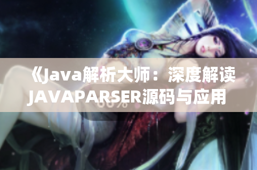 《Java解析大师：深度解读JAVAPARSER源码与应用技巧》