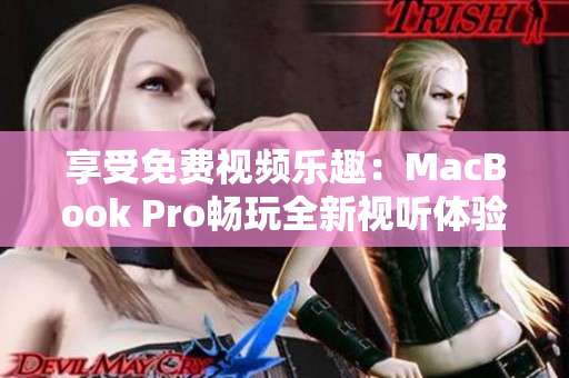 享受免费视频乐趣：MacBook Pro畅玩全新视听体验
