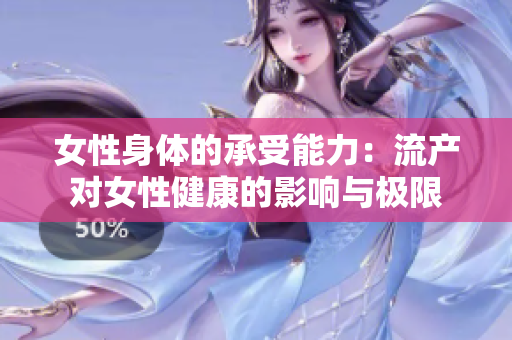 女性身体的承受能力：流产对女性健康的影响与极限