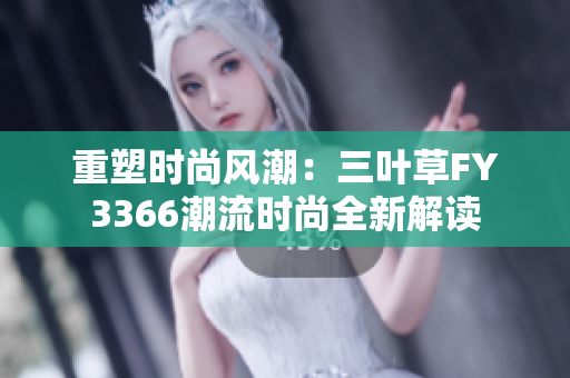 重塑时尚风潮：三叶草FY3366潮流时尚全新解读