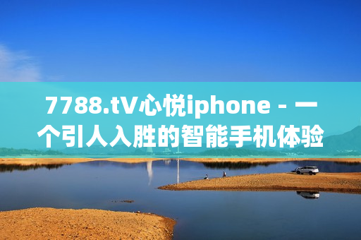 7788.t∨心悦iphone - 一个引人入胜的智能手机体验