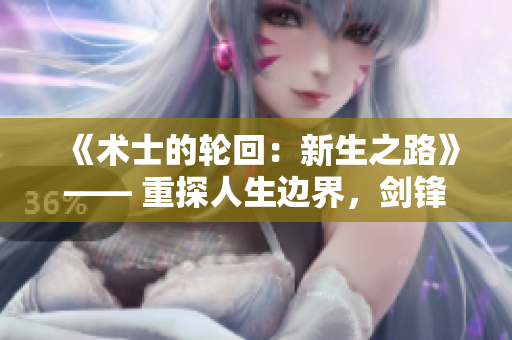 《术士的轮回：新生之路》—— 重探人生边界，剑锋再现征程。