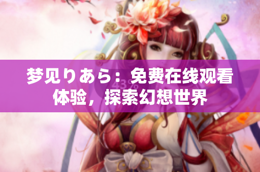 梦见りあら：免费在线观看体验，探索幻想世界