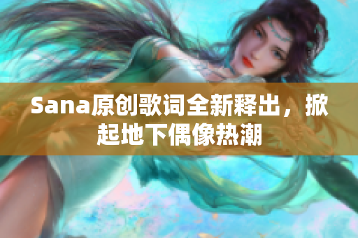 Sana原创歌词全新释出，掀起地下偶像热潮