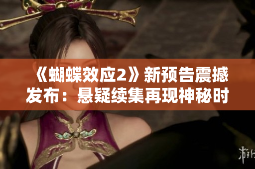 《蝴蝶效应2》新预告震撼发布：悬疑续集再现神秘时空穿梭