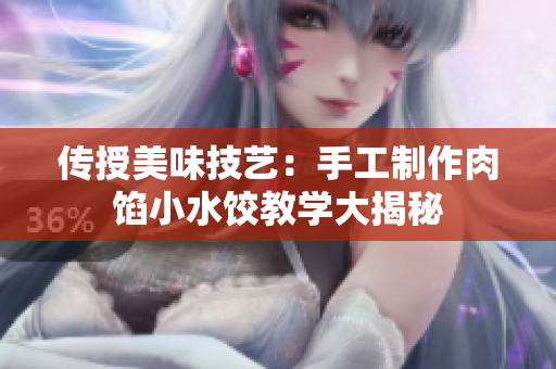 传授美味技艺：手工制作肉馅小水饺教学大揭秘