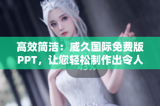 高效简洁：威久国际免费版PPT，让您轻松制作出令人印象深刻的78米幻灯片