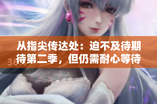 从指尖传达处：迫不及待期待第二季，但仍需耐心等待