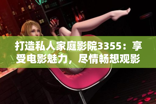 打造私人家庭影院3355：享受电影魅力，尽情畅想观影时光