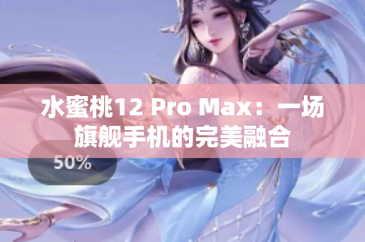 水蜜桃12 Pro Max：一场旗舰手机的完美融合