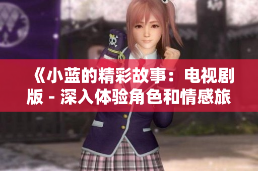 《小蓝的精彩故事：电视剧版 - 深入体验角色和情感旅程》