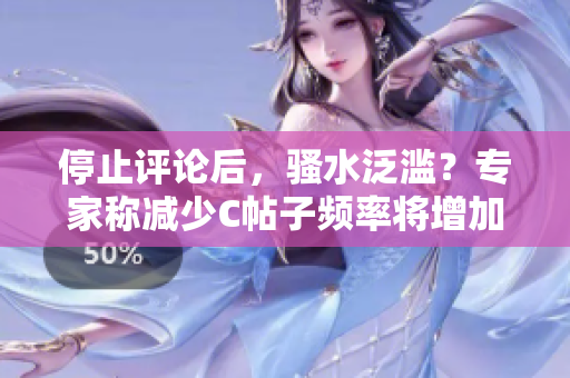 停止评论后，骚水泛滥？专家称减少C帖子频率将增加不良内容