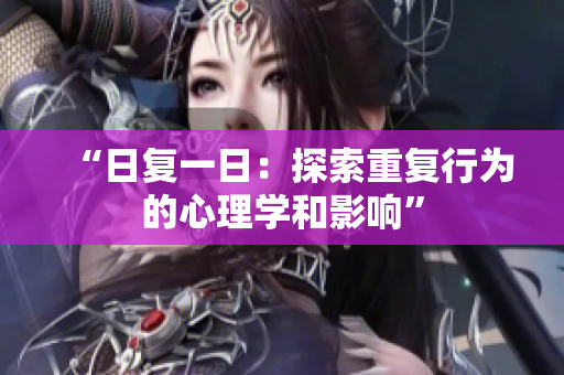 “日复一日：探索重复行为的心理学和影响”