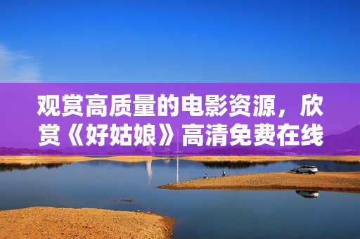 观赏高质量的电影资源，欣赏《好姑娘》高清免费在线观看