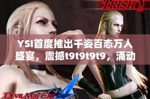 YSI首度推出千姿百态万人盛宴，震撼t9t9t9t9，涌动着独特魅力