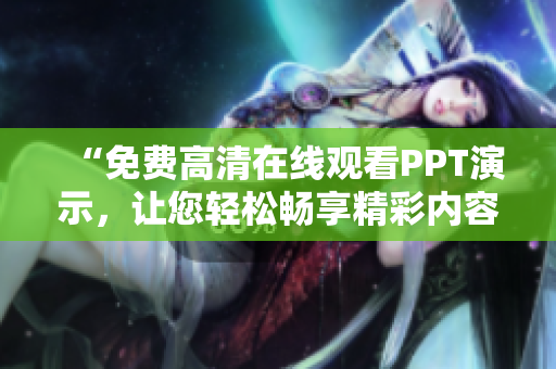 “免费高清在线观看PPT演示，让您轻松畅享精彩内容！”