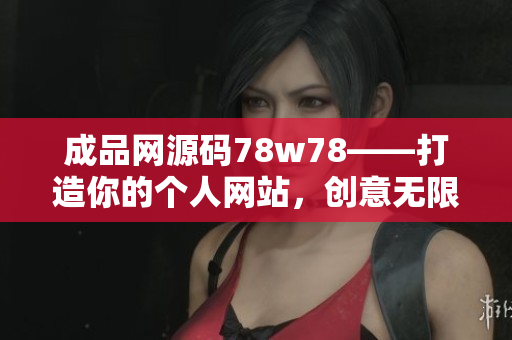 成品网源码78w78——打造你的个人网站，创意无限，灵感无穷！