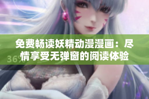 免费畅读妖精动漫漫画：尽情享受无弹窗的阅读体验