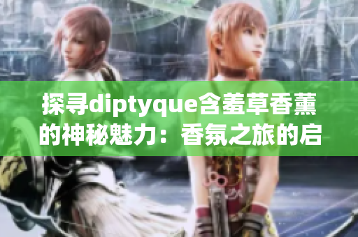 探寻diptyque含羞草香薰的神秘魅力：香氛之旅的启示