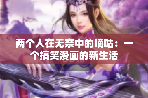 两个人在无奈中的嘀咕：一个搞笑漫画的新生活