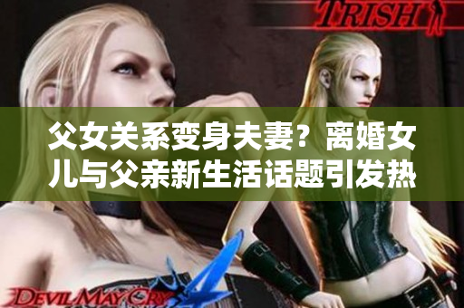 父女关系变身夫妻？离婚女儿与父亲新生活话题引发热议