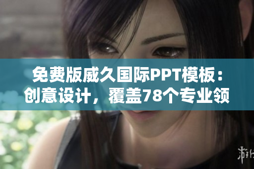 免费版威久国际PPT模板：创意设计，覆盖78个专业领域