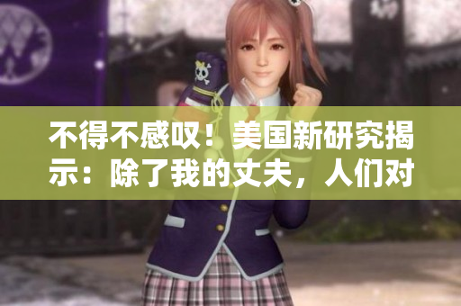 不得不感叹！美国新研究揭示：除了我的丈夫，人们对另一人的需求水平很高