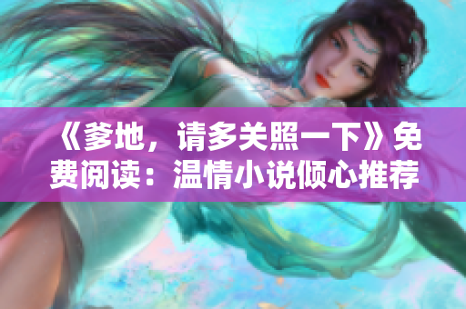 《爹地，请多关照一下》免费阅读：温情小说倾心推荐