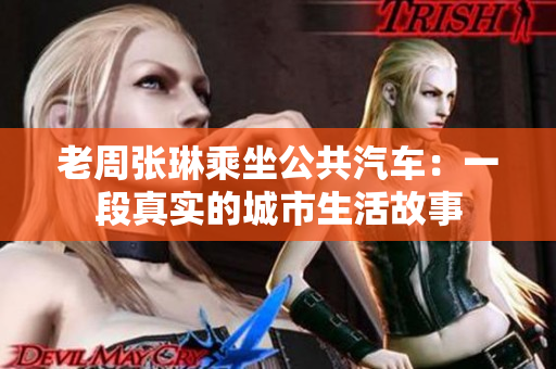 老周张琳乘坐公共汽车：一段真实的城市生活故事