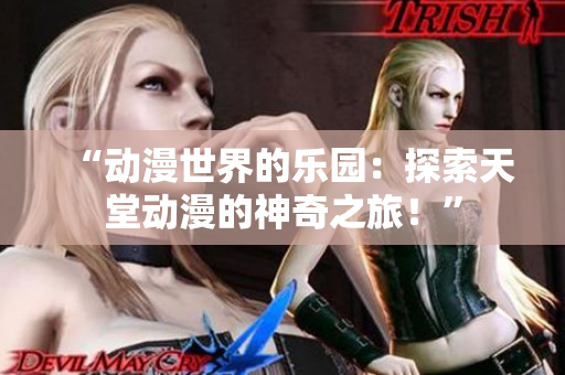“动漫世界的乐园：探索天堂动漫的神奇之旅！”