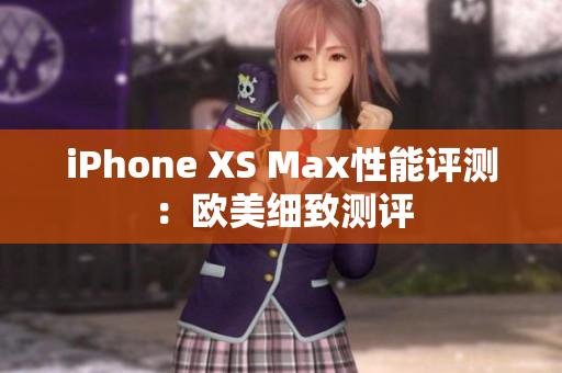 iPhone XS Max性能评测：欧美细致测评