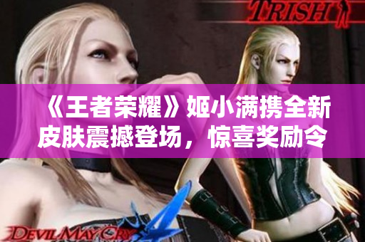 《王者荣耀》姬小满携全新皮肤震撼登场，惊喜奖励令玩家狂喜