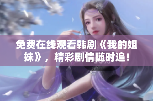 免费在线观看韩剧《我的姐妹》，精彩剧情随时追！