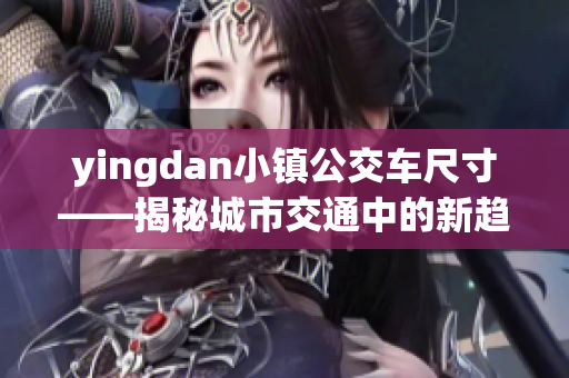 yingdan小镇公交车尺寸——揭秘城市交通中的新趋势