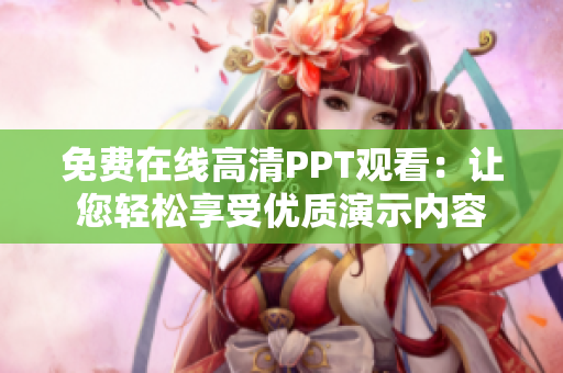 免费在线高清PPT观看：让您轻松享受优质演示内容