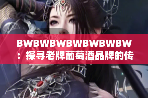 BWBWBWBWBWBWBW：探寻老牌葡萄酒品牌的传奇历程