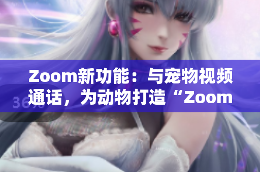 Zoom新功能：与宠物视频通话，为动物打造“Zoom”体验