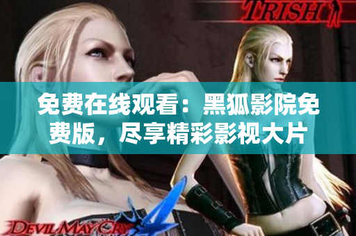 免费在线观看：黑狐影院免费版，尽享精彩影视大片