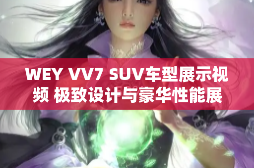 WEY VV7 SUV车型展示视频 极致设计与豪华性能展现
