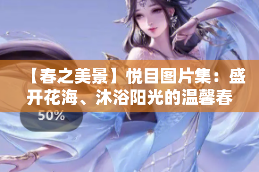 【春之美景】悦目图片集：盛开花海、沐浴阳光的温馨春床一览