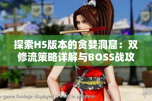 探索H5版本的贪婪洞窟：双修流策略详解与BOSS战攻略
