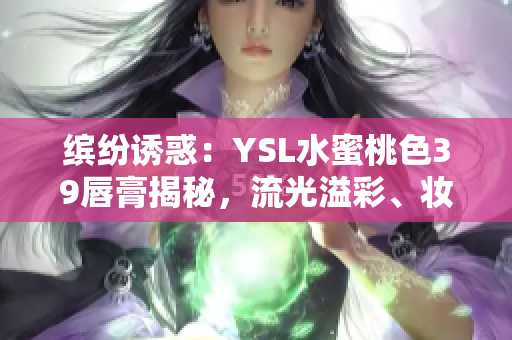 缤纷诱惑：YSL水蜜桃色39唇膏揭秘，流光溢彩、妆容焕新