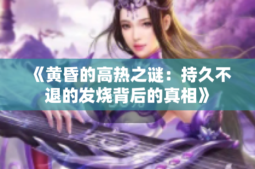 《黄昏的高热之谜：持久不退的发烧背后的真相》